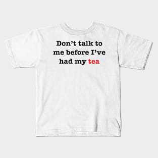 Don’t talk to me before I’ve had my Tea Kids T-Shirt